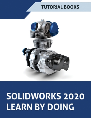 SOLIDWORKS 2020 Learn by doing: Sketching, Part Modeling, Assembly, Drawings, Sheet metal, Surface Design, Mold Tools, Weldments, Model-based Dimensions, Appearances, and SimulationXpress - Tutorial Books