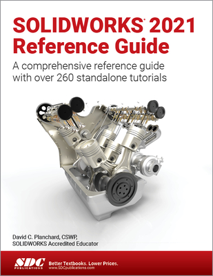 SOLIDWORKS 2021 Reference Guide: A comprehensive reference guide with over 260 standalone tutorials - Planchard, David C.