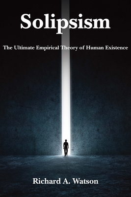 Solipsism: The Ultimate Empirical Theory of Human Existence - Watson, Richard A, Professor