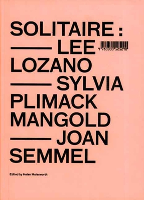 Solitaire: Lee Lozano, Sylvia Plimack Mangold, Joan Semmel - Molesworth, Helen (Contributions by), and Meyer, Richard (Contributions by), and Burton, Johanna (Contributions by)