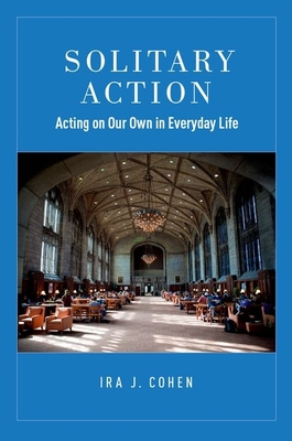 Solitary Action: Acting on Our Own in Everyday Life - Cohen, Ira J