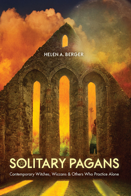 Solitary Pagans: Contemporary Witches, Wiccans, and Others Who Practice Alone - Berger, Helen A