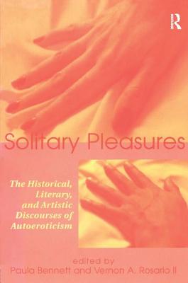 Solitary Pleasures: The Historical, Literary and Artistic Discourses of Autoeroticism - Bennett, Paula (Editor), and Rosario, Vernon (Editor)
