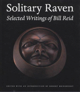 Solitary Raven: The Selected Writings of Bill Reid - Reid, William, and Reid, Bill, Dr., and Bringhurst, Robert