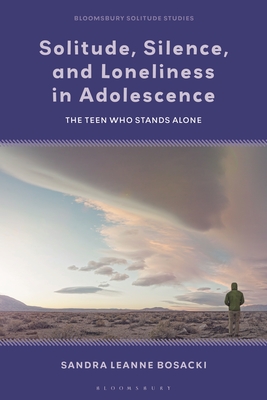 Solitude, Silence and Loneliness in Adolescence: The Teen who Stands Alone - Bosacki, Sandra Leanne