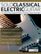Solo Classical Electric Guitar: Iconic & Modern Pieces Arranged for Solo Guitar, Including Bach, Paganini, Chopin & More