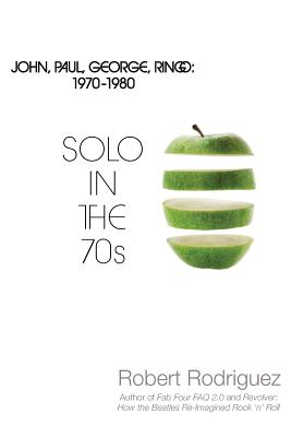 Solo in the 70s: John, Paul, George, Ringo: 1970-1980 - Rodriguez, Robert