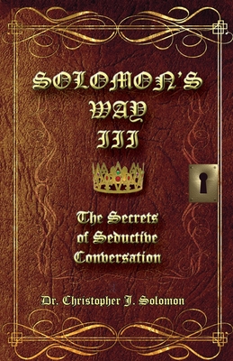 Solomon's Way III; The Secrets of Seductive Conversation - Solomon, Christopher J