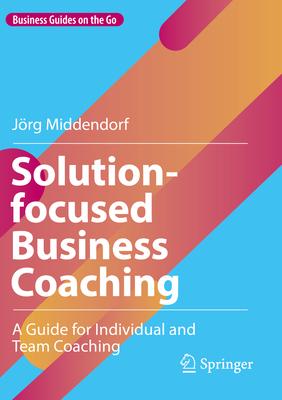 Solution-focused Business Coaching: A Guide for Individual and Team Coaching - Middendorf, Jrg
