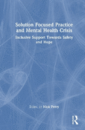 Solution Focused Practice and Mental Health Crisis: Inclusive Support Towards Safety and Hope