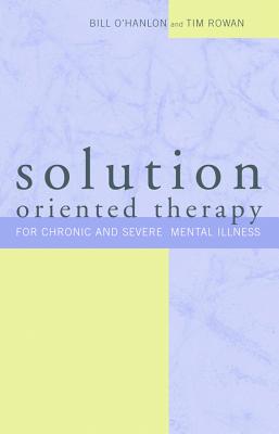 Solution-Oriented Therapy for Chronic and Severe Mental Illness - O'Hanlon, Bill, M.S., and Rowan, Tim