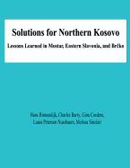 Solutions for Northern Kosovo: Lessons Learned in Mostar, Eastern Slavonia, and Brcko - Barry, Charles, and Cordero, Gina, and Nussbaum, Laura Peterson