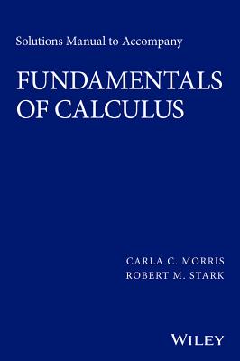 Solutions Manual to Accompany Fundamentals of Calculus - Morris, Carla C, and Stark, Robert M