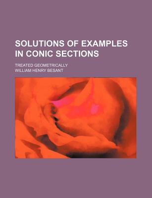 Solutions of Examples in Conic Sections: Treated Geometrically - Besant, William Henry