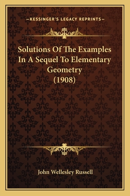 Solutions Of The Examples In A Sequel To Elementary Geometry (1908) - Russell, John Wellesley