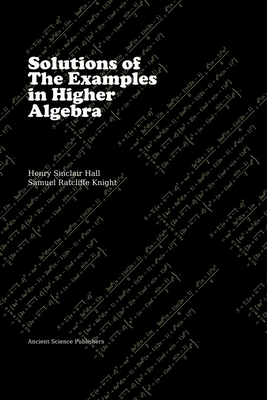 Solutions of the Examples in Higher Algebra (LaTeX Enlarged Edition) - Knight, S R, and Singh, Neeru, and Kumar, Chandra Shekhar