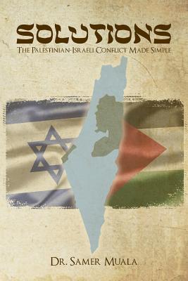 Solutions: The Palestinian-Israeli Conflict Made Simple - Muala, Samer Mohd Faruq, Dr.