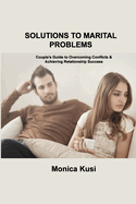 Solutions to Marital Problems: Couple's Guide to Overcoming Conflicts & Achieving Relationship Success