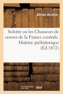 Solutre Ou Les Chasseurs de Rennes de la France Centrale. Histoire Prehistorique