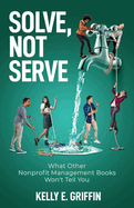 Solve, Not Serve: What Other Nonprofit Management Books Won't Tell You