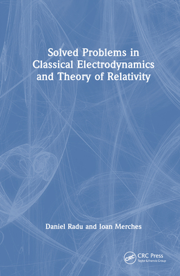 Solved Problems in Classical Electrodynamics and Theory of Relativity - Radu, Daniel, and Merches, Ioan