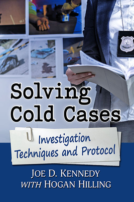 Solving Cold Cases: Investigation Techniques and Protocol - Kennedy, Joe D, and Hilling, Hogan