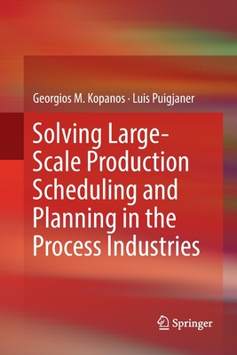 Solving Large-Scale Production Scheduling and Planning in the Process Industries - Kopanos, Georgios M, and Puigjaner, Luis