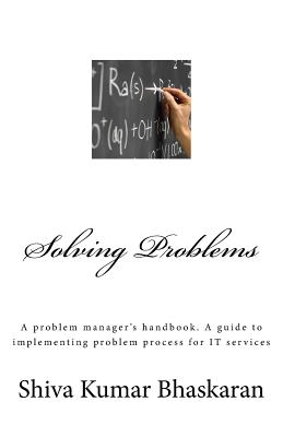 Solving Problems: A problem manager's handbook, a guide to implementing problem process for IT services - Bhaskaran, Shiva Kumar