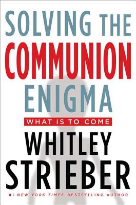 Solving the Communion Enigma: What Is to Come - Streiber, Whitley, and Strieber, Whitley