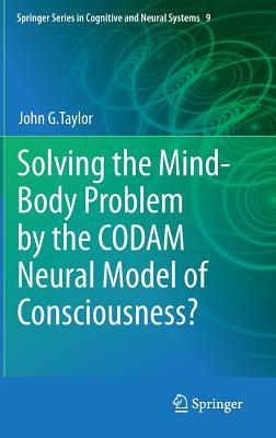 Solving the Mind-Body Problem by the CODAM Neural Model of Consciousness? - Taylor, John G.