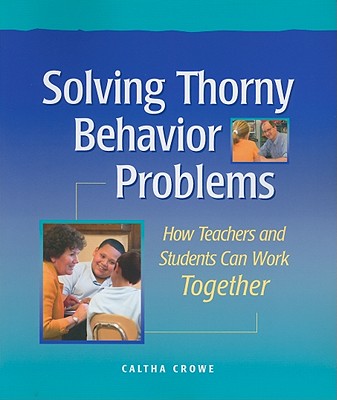 Solving Thorny Behavior Problems: How Teachers and Students Can Work Together - Crowe, Caltha
