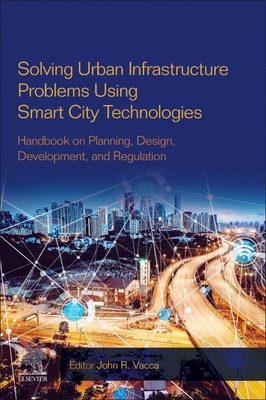 Solving Urban Infrastructure Problems Using Smart City Technologies: Handbook on Planning, Design, Development, and Regulation - Vacca, John R