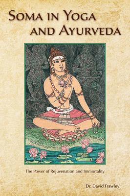 Soma in Yoga and Ayurveda: The Power of Rejuvenation and Immortality - Frawley, David, Dr.