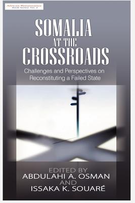 Somalia at the Crossroads: Challenges and Perspectives in Reconstituting a Failed State - Osman, Abdulahi A (Editor), and Souare, Issaka K (Editor)