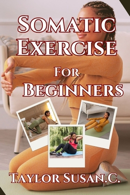 Somatic Exercise For Beginners: A New Path To Movement And Wellness - Susan C, Taylor