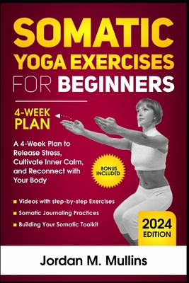 Somatic Yoga Exercises for Beginners: A 4-Week Plan to Release Stress, Cultivate Inner Calm, and Reconnect with Your Body - Mullins, Jordan M