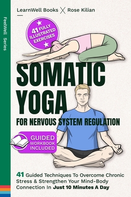 Somatic Yoga For Nervous System Regulation: 41 Guided Techniques To Overcome Chronic Stress & Strengthen Your Mind-Body Connection In Just 10 Minutes A Day - Books, Learnwell