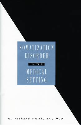 Somatization Disorder in the Medical: Setting - Smith, G Richard, Dr., MD, and National Institute of Mental Health