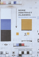 Some Abstract Algebra: For Secondary Teachers