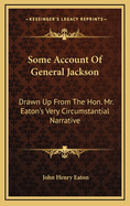 Some Account of General Jackson: Drawn up from the Hon. Mr. Eaton's Very Circumstantial Narrative, and Other Well-Established Information Respecting Him