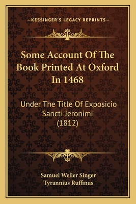 Some Account Of The Book Printed At Oxford In 1468: Under The Title Of Exposicio Sancti Jeronimi (1812) - Singer, Samuel Weller, and Ruffinus, Tyrannius