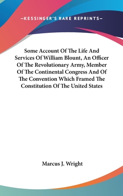 Some Account Of The Life And Services Of William Blount, An Officer Of The Revolutionary Army, Member Of The Continental Congress And Of The Convention Which Framed The Constitution Of The United States - Wright, Marcus J