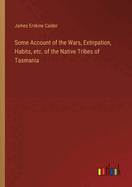 Some Account of the Wars, Extirpation, Habits, etc. of the Native Tribes of Tasmania