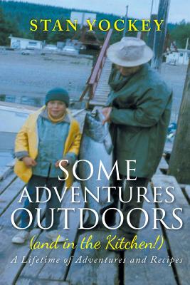Some Adventures Outdoors (and in the Kitchen!): A Lifetime of Adventures and Recipes - Yockey, Stan