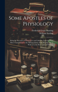 Some Apostles of Physiology: Being an Account of Their Lives and Labours, Labours That Have Contributed to the Advancement of the Healing art as Well as to the Prevention of Disease