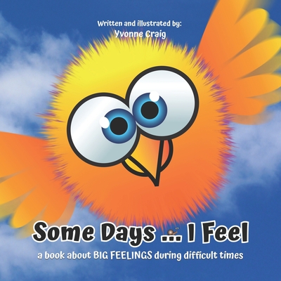 Some Days ... I Feel: A book about BIG FEELINGS during difficult times - Craig, Yvonne