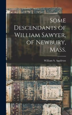 Some Descendants of William Sawyer, of Newbury, Mass. - Appleton, William S (William Sumner) (Creator)