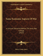Some Economic Aspects of War: A Lecture Delivered Before the Army War College (1914)