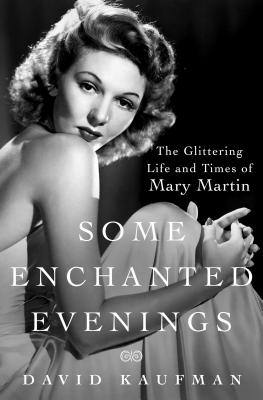 Some Enchanted Evenings: The Glittering Life and Times of Mary Martin - Kaufman, David