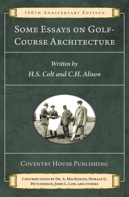 Some Essays on Golf-Course Architecture (Annotated): 100th Anniversary Edition - Alison, C H (Charles), and Coventry House Publishing (Editor), and Colt, H S (Harry)